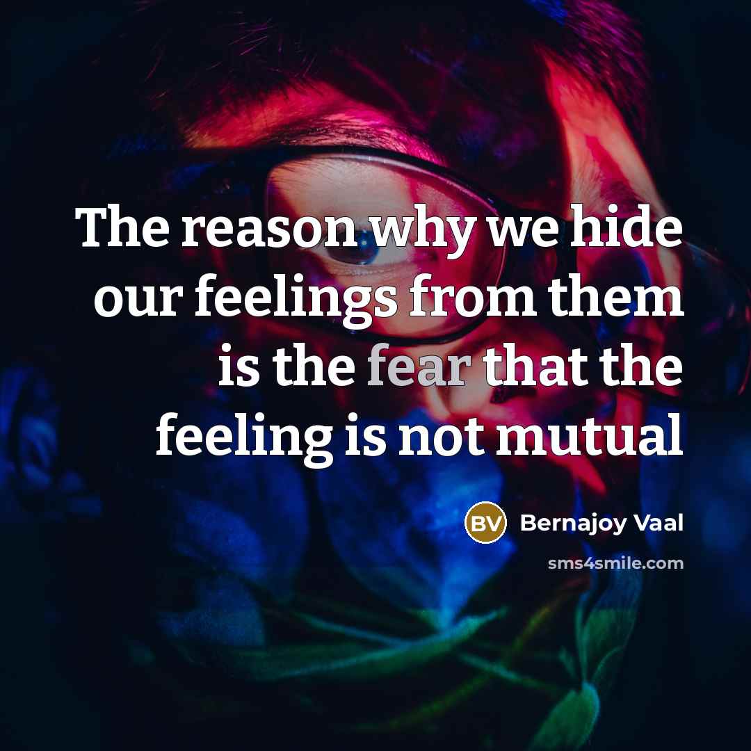 “The reason why we hide our feelings from them is the fear that the feeling is not mutual” quote by Bernajoy Vaal