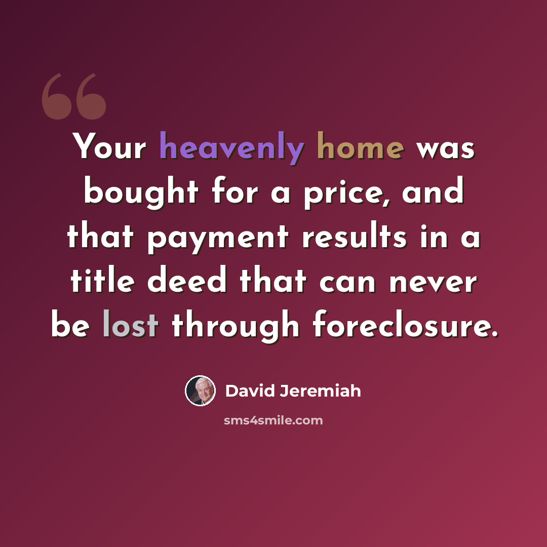 “Your heavenly home was bought for a price, and that payment results in a title deed that can never be lost through foreclosure.” quote by David Jeremiah
