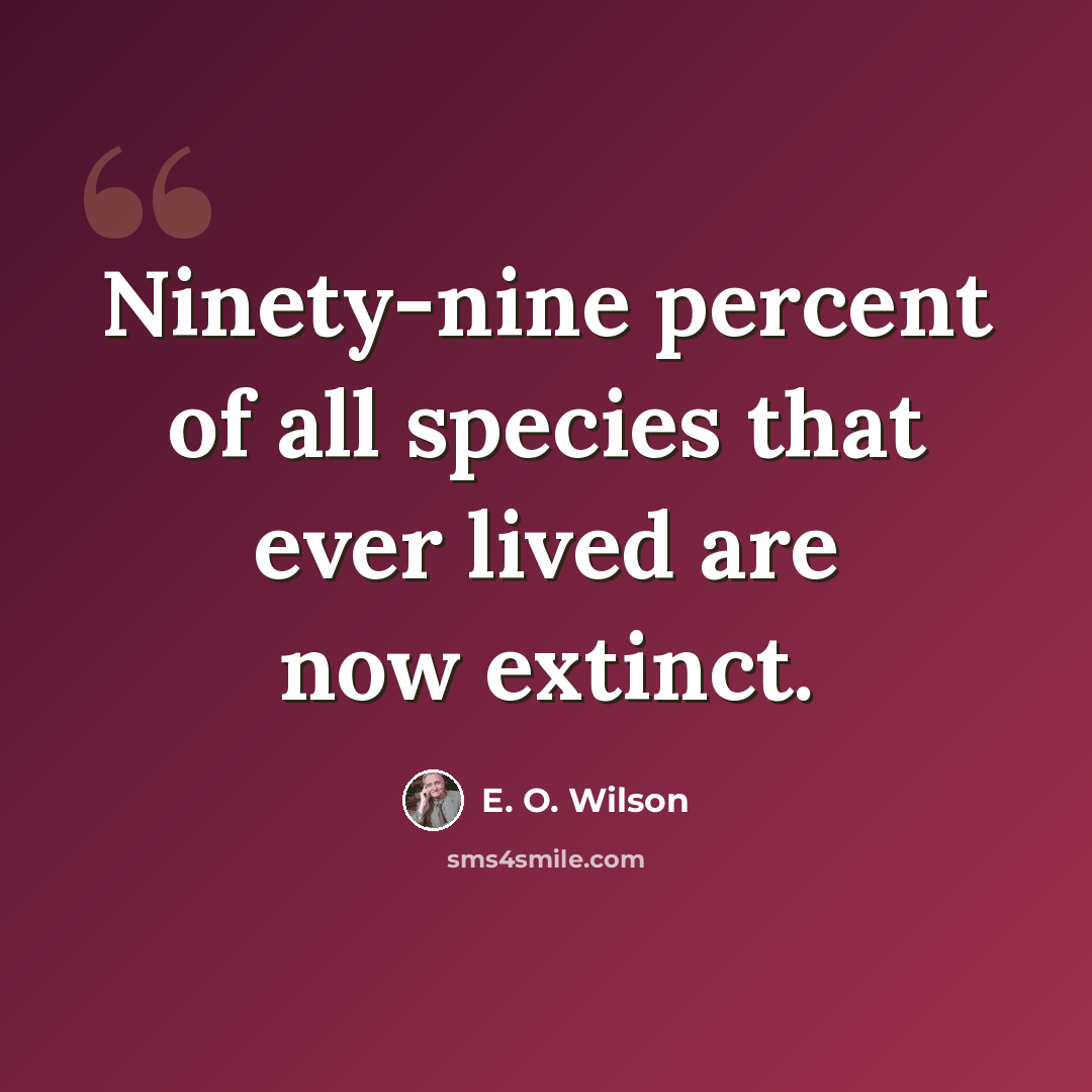 “Ninety-nine percent of all species that ever lived are now extinct.” quote by E. O. Wilson