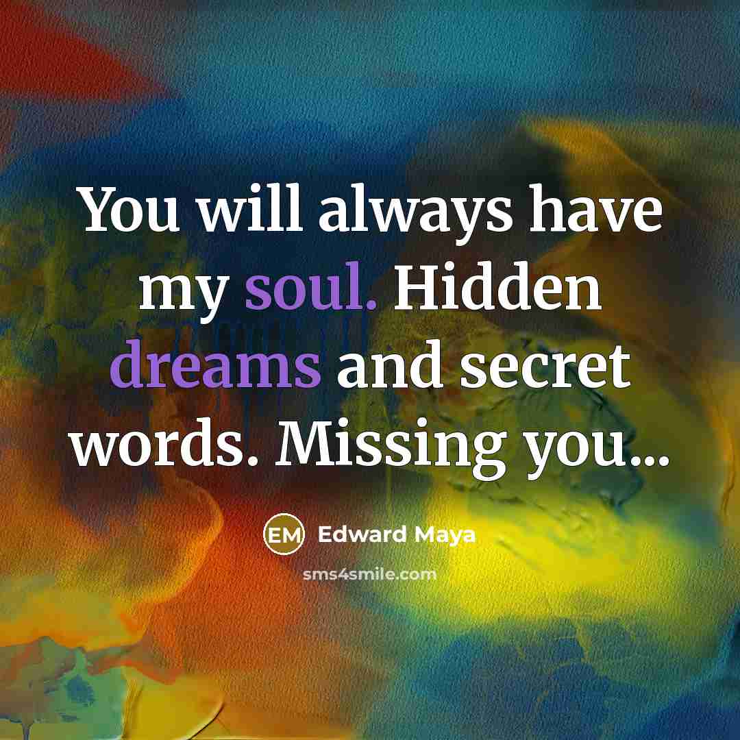 “You will always have my soul. Hidden dreams and secret words. Missing you...” quote by Edward Maya