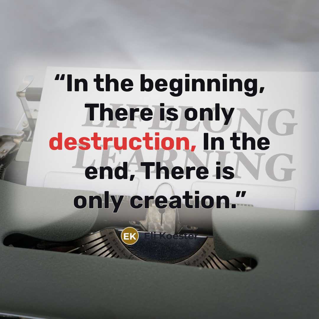 “In the beginning, There is only destruction, In the end, There is only creation.” quote by Eli Koester