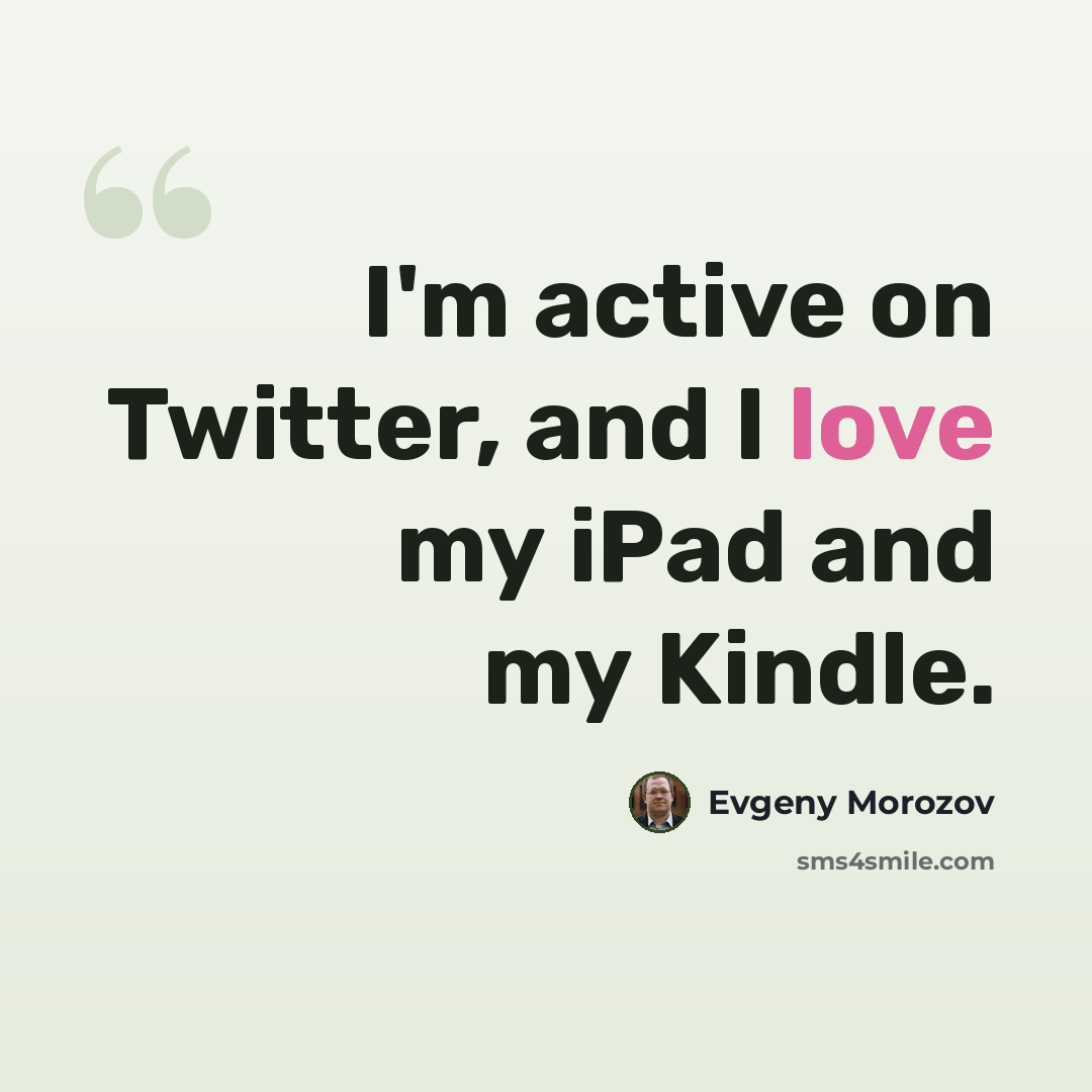 “I'm active on Twitter, and I love my iPad and my Kindle.” quote by Evgeny Morozov