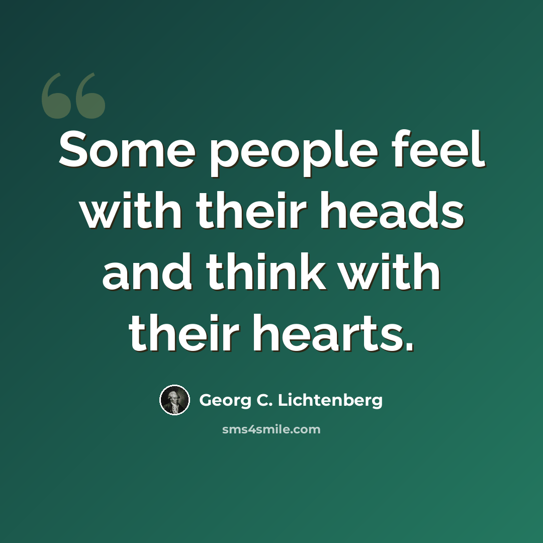 “Some people feel with their heads and think with their hearts.” quote by Georg C. Lichtenberg
