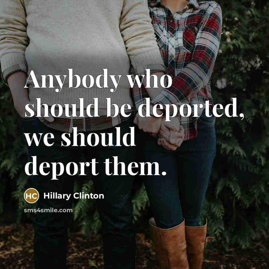 “Anybody who should be deported, we should deport them.” quote by Hillary Clinton