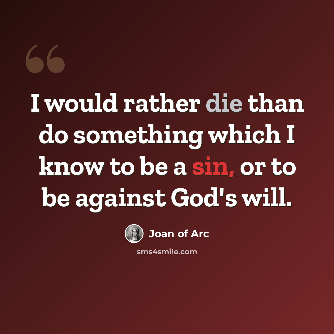“I would rather die than do something which I know to be a sin, or to be against God's will.” quote by Joan of Arc