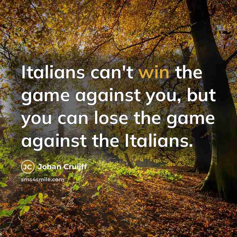 “Italians can't win the game against you, but you can lose the game against the Italians.” quote by Johan Cruijff