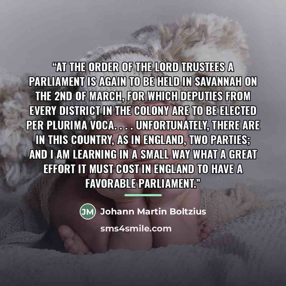 “At the order of the Lord Trustees a parliament is again to be held in Savannah on the 2nd of March, for which deputies from every district in the colony are to be elected per plurima voca. . . . Unfortunately, there are in this country, as in England, two parties; and I am learning in a small way…” quote by Johann Martin Boltzius