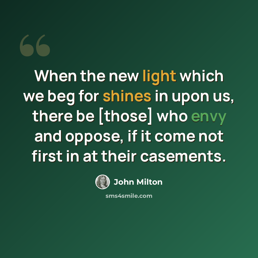 “When the new light which we beg for shines in upon us, there be [those] who envy and oppose, if it come not first in at their casements.” quote by John Milton