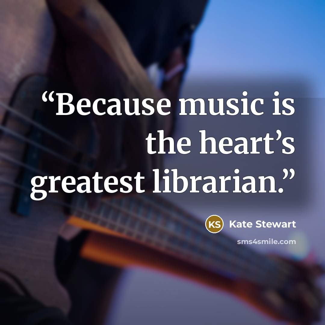 “Because music is the heart’s greatest librarian.” quote by Kate Stewart