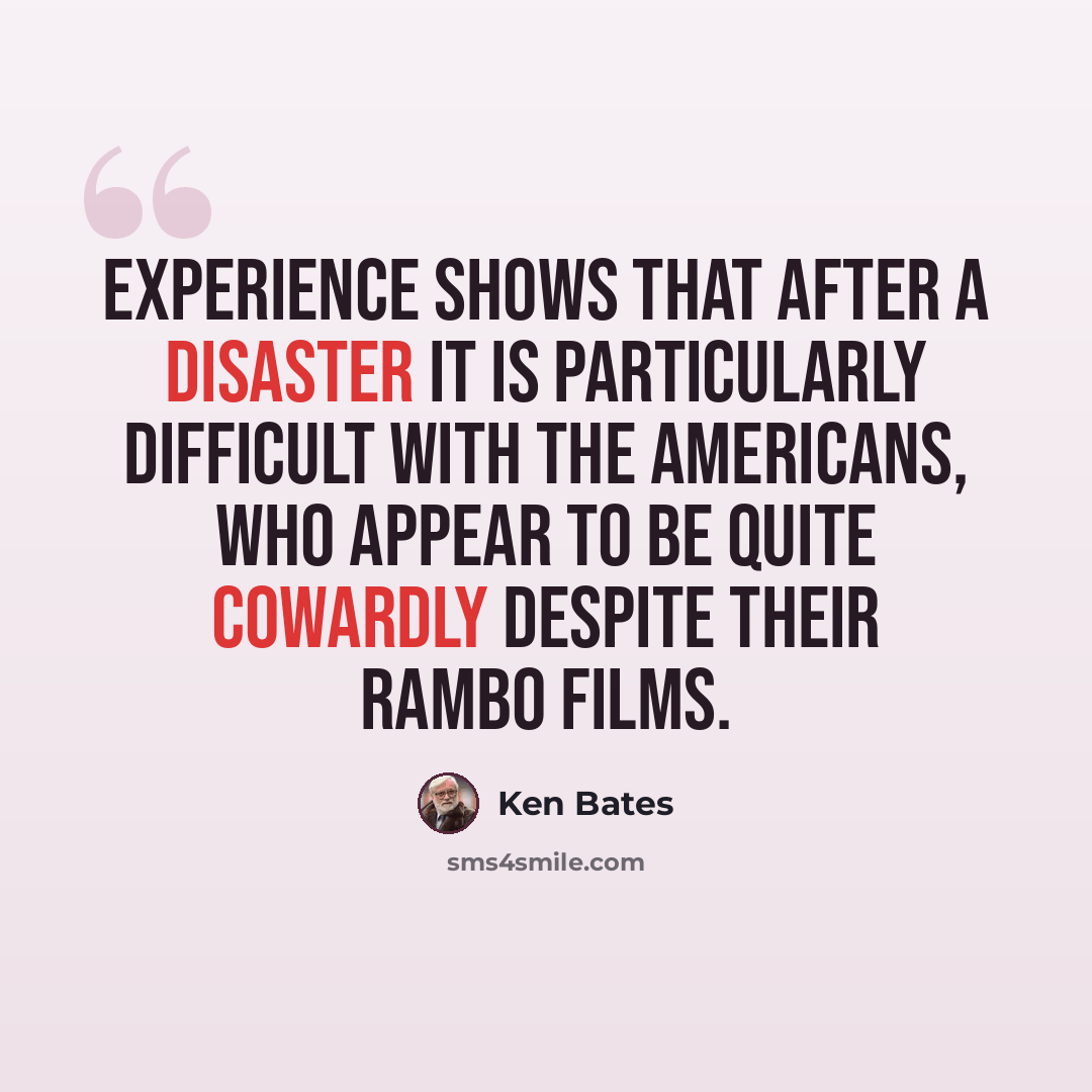 “Experience shows that after a disaster it is particularly difficult with the Americans, who appear to be quite cowardly despite their Rambo films.” quote by Ken Bates