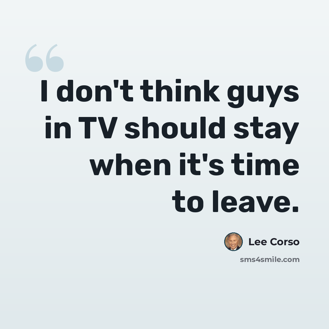 “I don't think guys in TV should stay when it's time to leave.” quote by Lee Corso