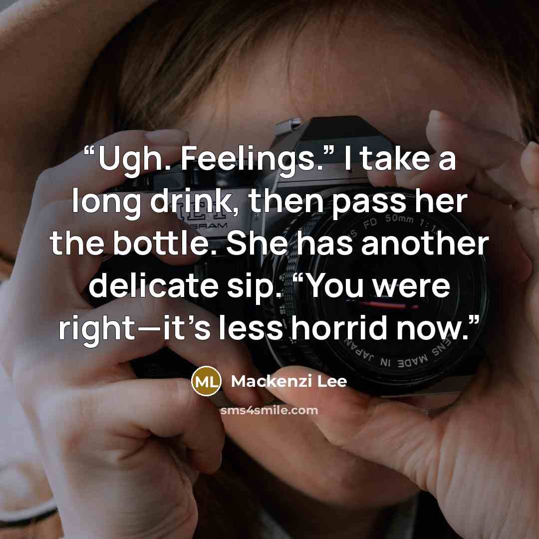 “Ugh. Feelings.” I take a long drink, then pass her the bottle. She has another delicate sip. “You were right—it’s less horrid now.” quote by Mackenzi Lee