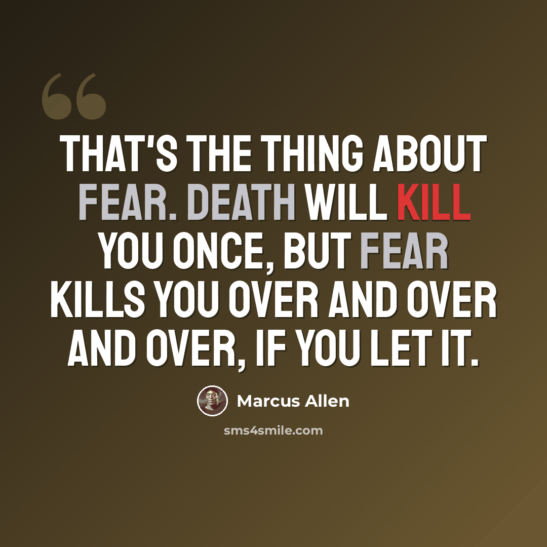 “That's the thing about fear. Death will kill you once, but fear kills you over and over and over, if you let it.” quote by Marcus Allen