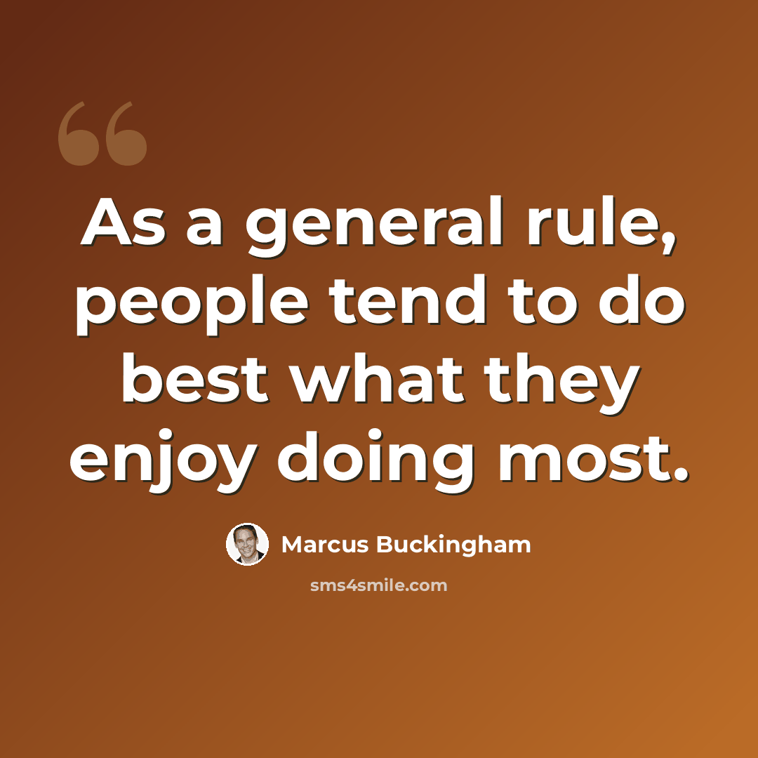 “As a general rule, people tend to do best what they enjoy doing most.” quote by Marcus Buckingham