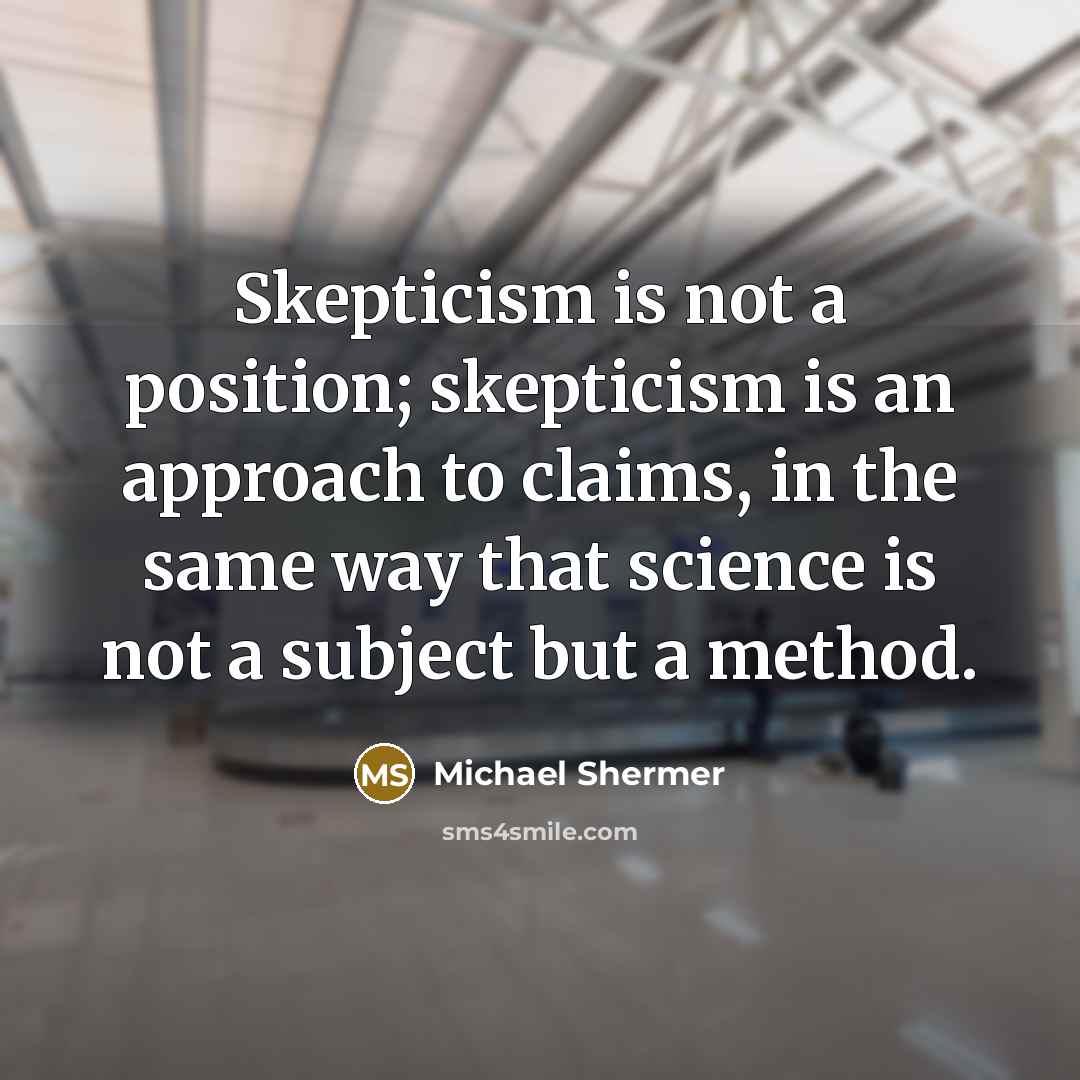 “Skepticism is not a position; skepticism is an approach to claims, in the same way that science is not a subject but a method.” quote by Michael Shermer