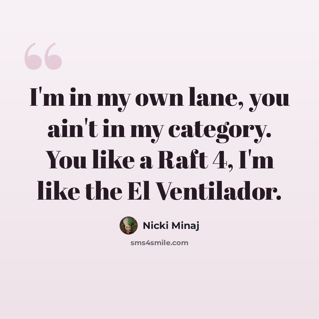 “I'm in my own lane, you ain't in my category. You like a Raft 4, I'm like the El Ventilador.” quote by Nicki Minaj