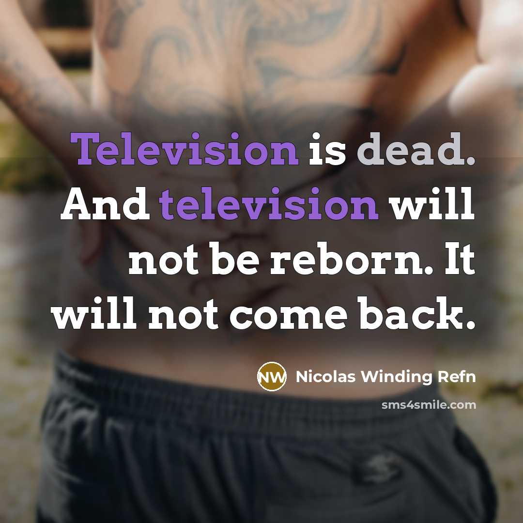“Television is dead. And television will not be reborn. It will not come back.” quote by Nicolas Winding Refn