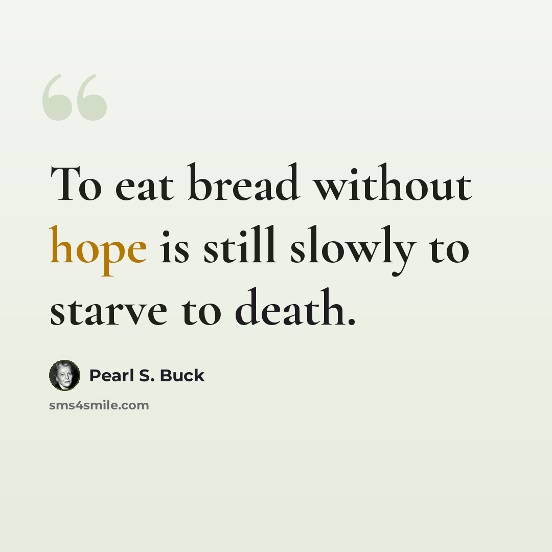 “To eat bread without hope is still slowly to starve to death.” quote by Pearl S. Buck