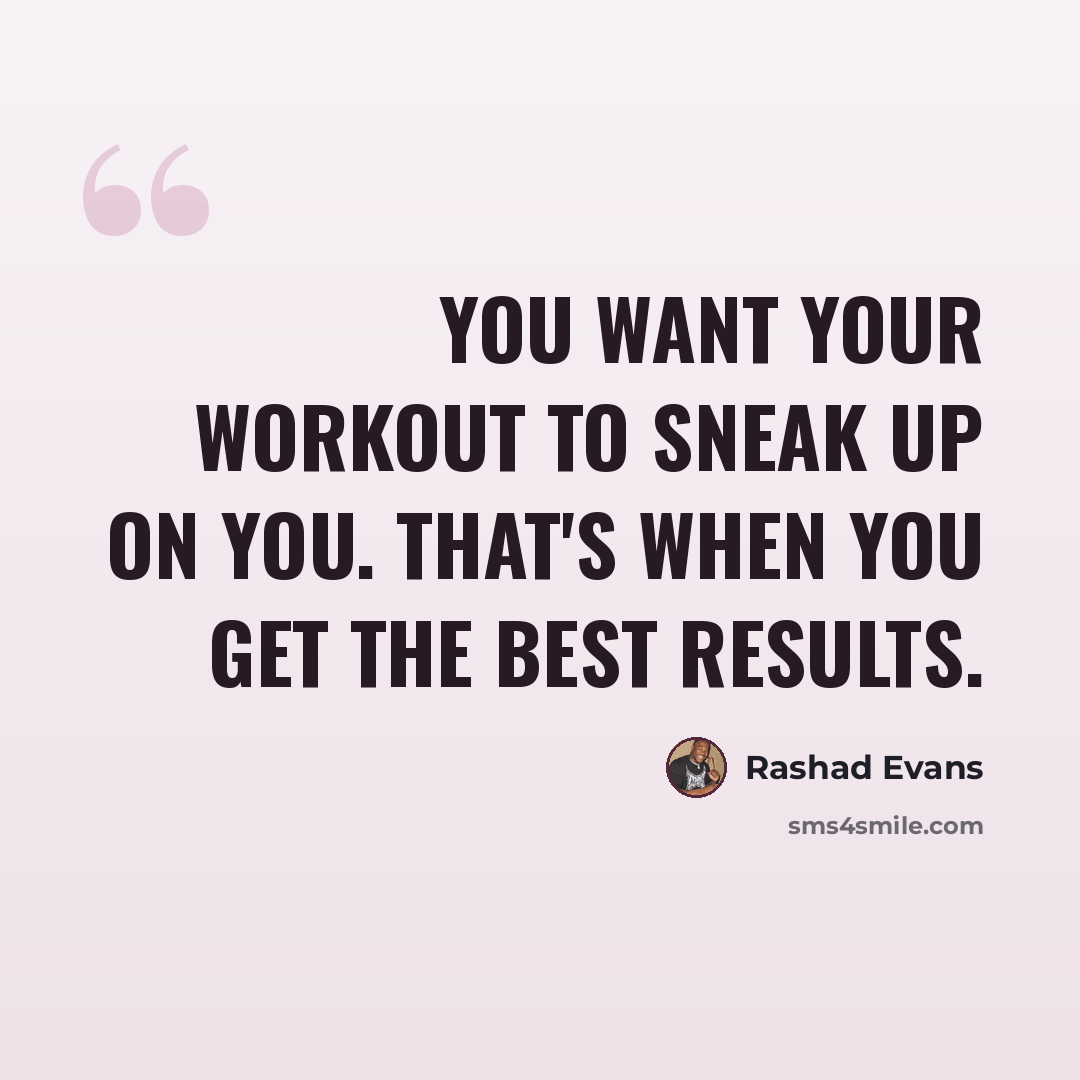 “You want your workout to sneak up on you. That's when you get the best results.” quote by Rashad Evans