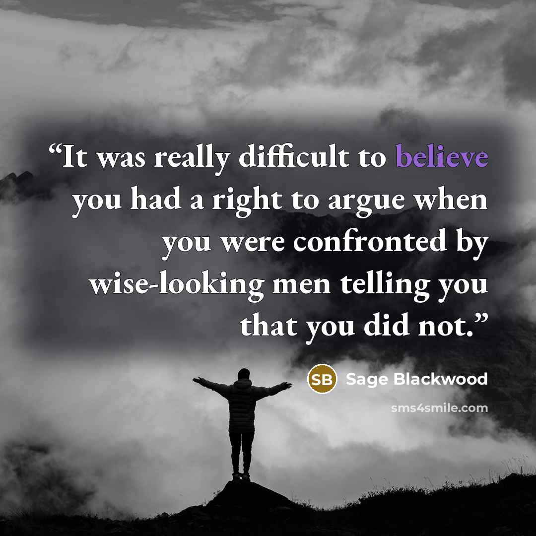 “It was really difficult to believe you had a right to argue when you were confronted by wise-looking men telling you that you did not.” quote by Sage Blackwood