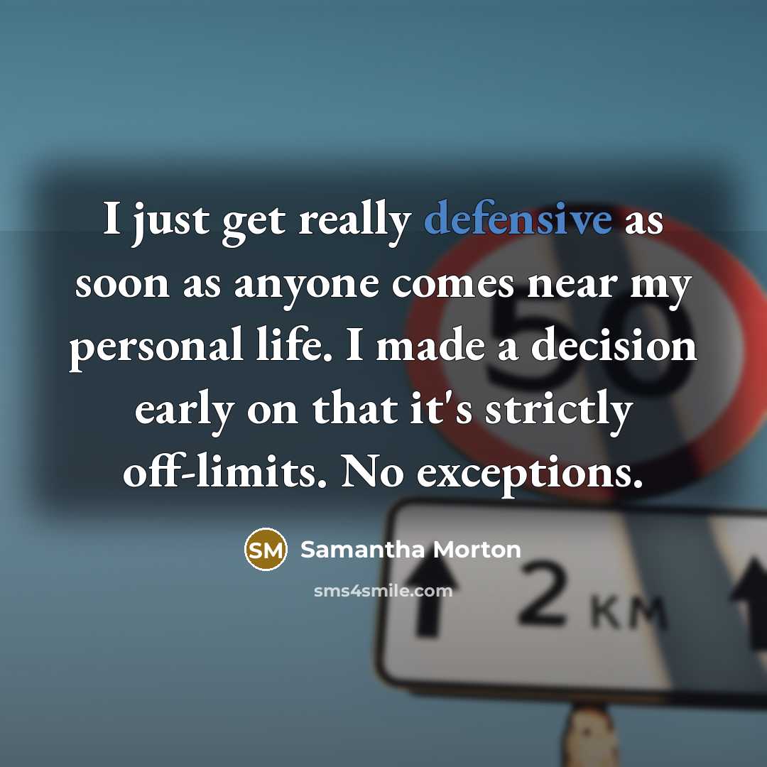“I just get really defensive as soon as anyone comes near my personal life. I made a decision early on that it's strictly off-limits. No exceptions.” quote by Samantha Morton