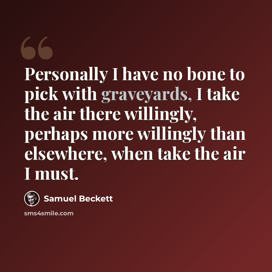 “Personally I have no bone to pick with graveyards, I take the air there willingly, perhaps more willingly than elsewhere, when take the air I must.” quote by Samuel Beckett