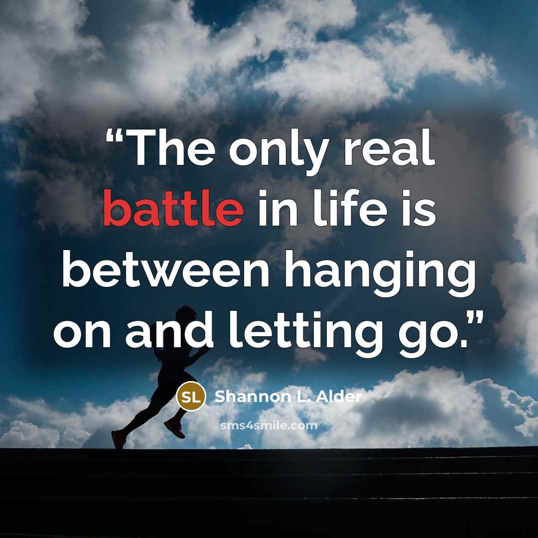 “The only real battle in life is between hanging on and letting go.” quote by Shannon L. Alder