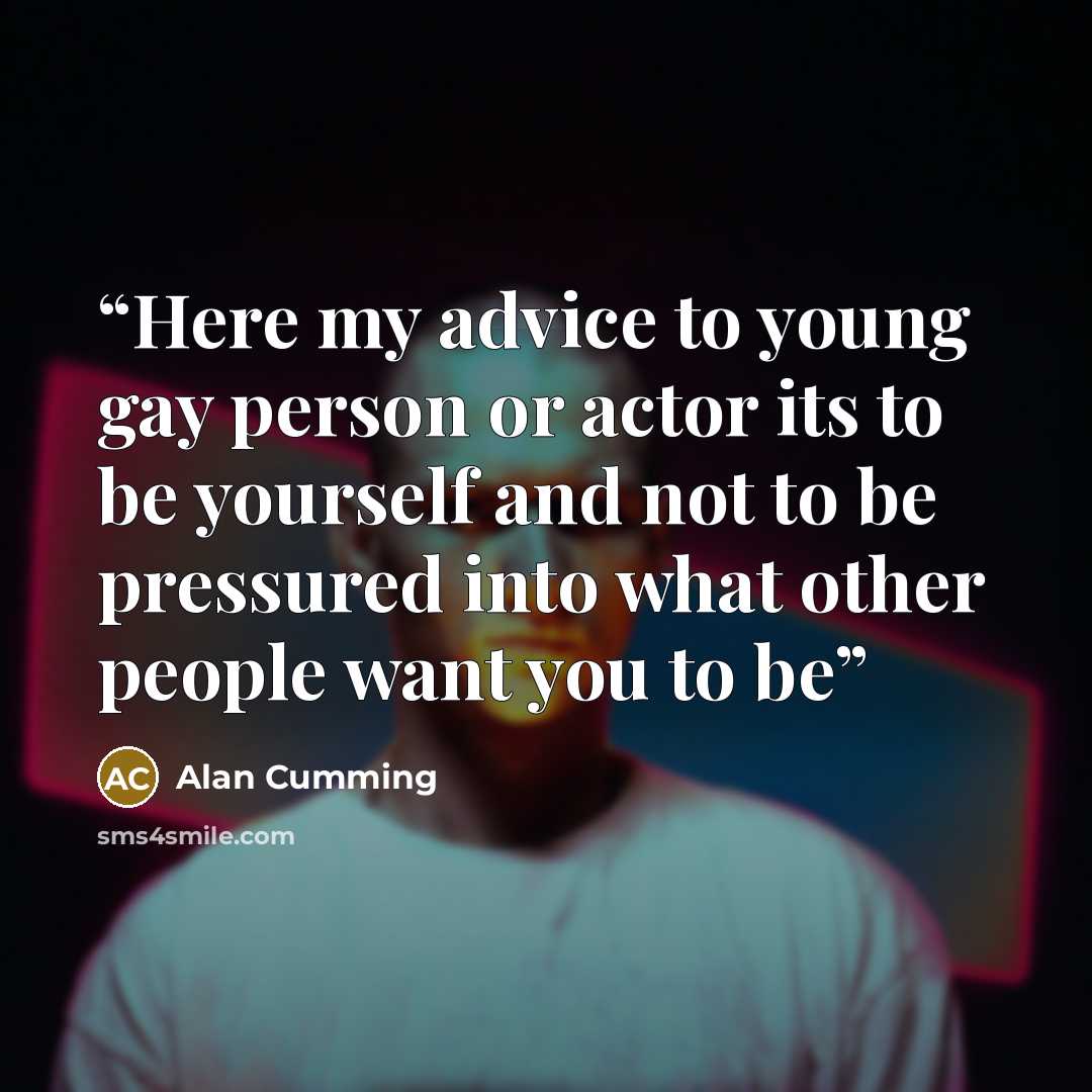 “Here my advice to young gay person or actor its to be yourself and not to be pressured into what other people want you to be” quote by Alan Cumming