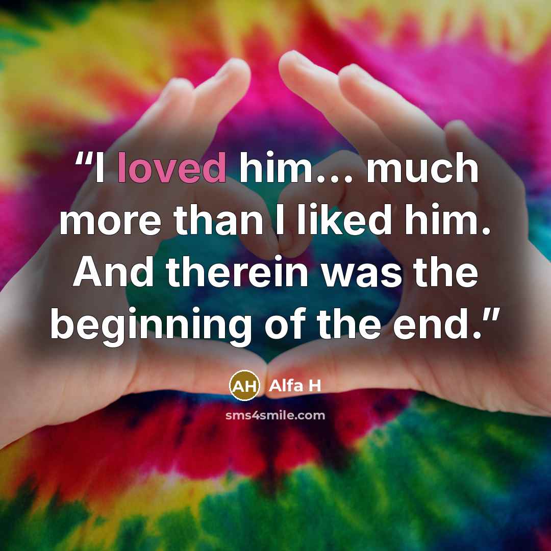 “I loved him... much more than I liked him. And therein was the beginning of the end.” quote by Alfa H