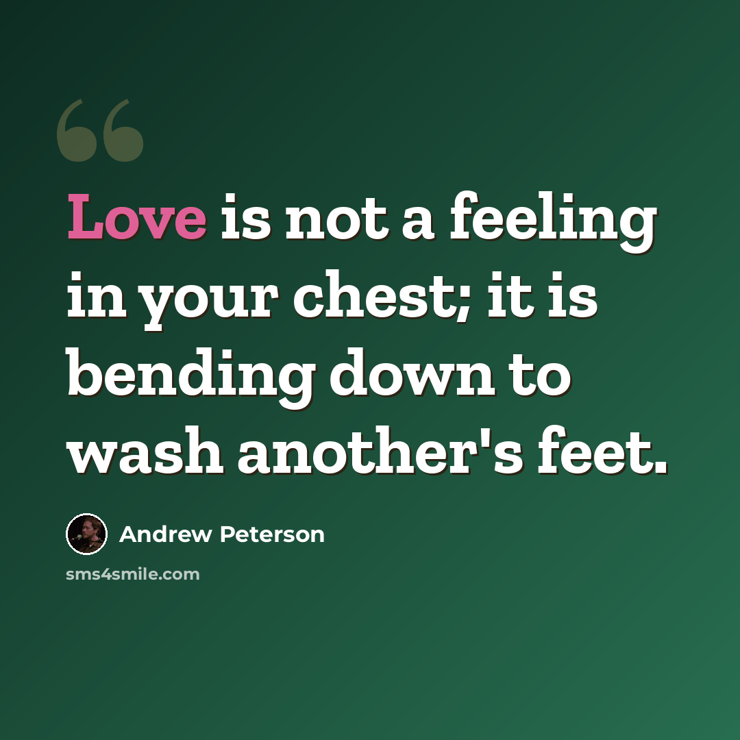 “Love is not a feeling in your chest; it is bending down to wash another's feet.” quote by Andrew Peterson