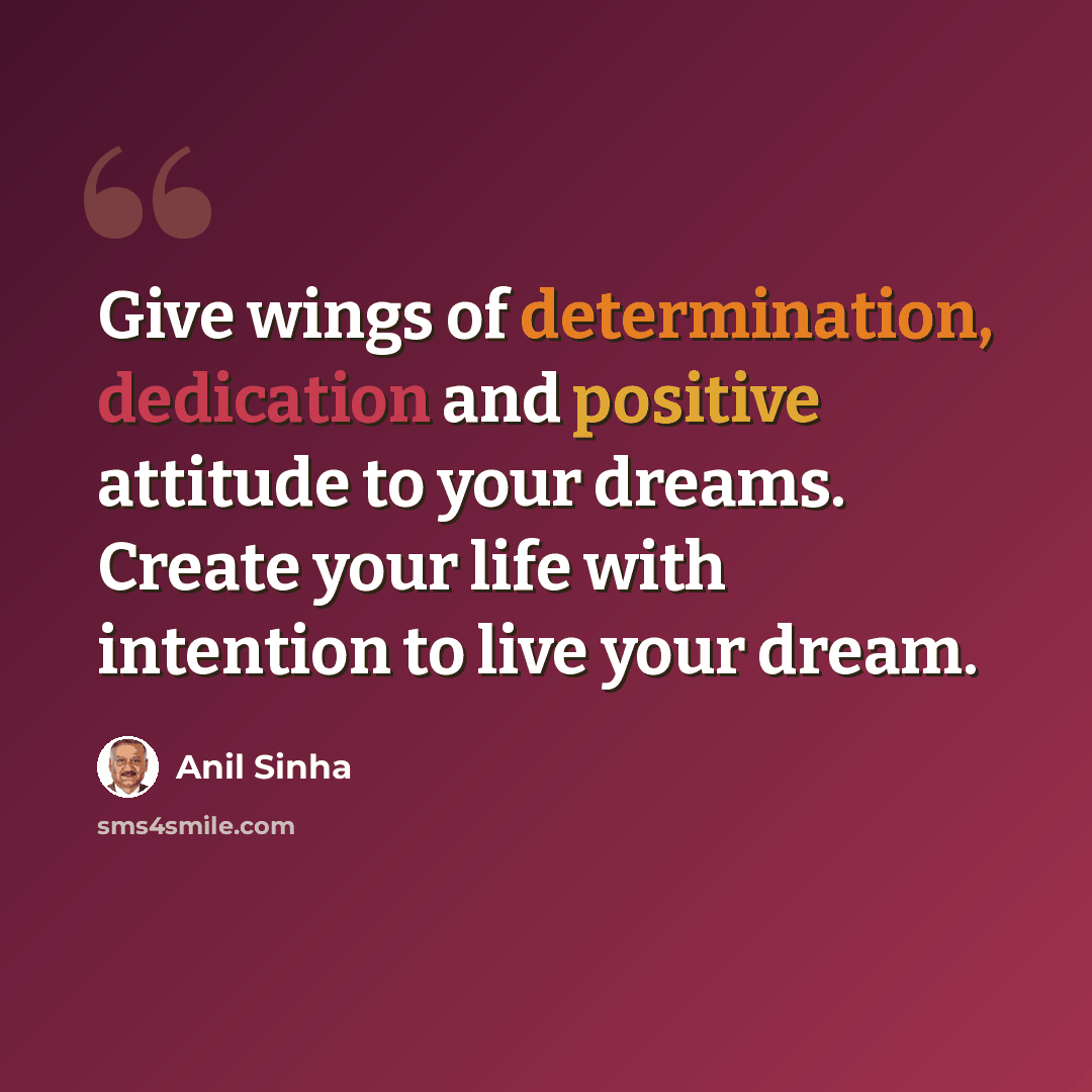 “Give wings of determination, dedication and positive attitude to your dreams. Create your life with intention to live your dream.” quote by Anil Sinha