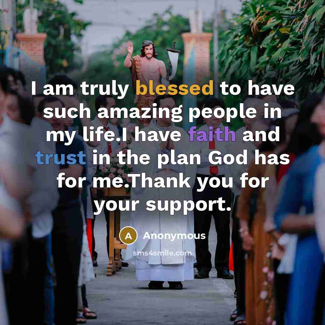 “I am truly blessed to have such amazing people in my life.I have faith and trust in the plan God has for me.Thank you for your support.” quote by Anonymous