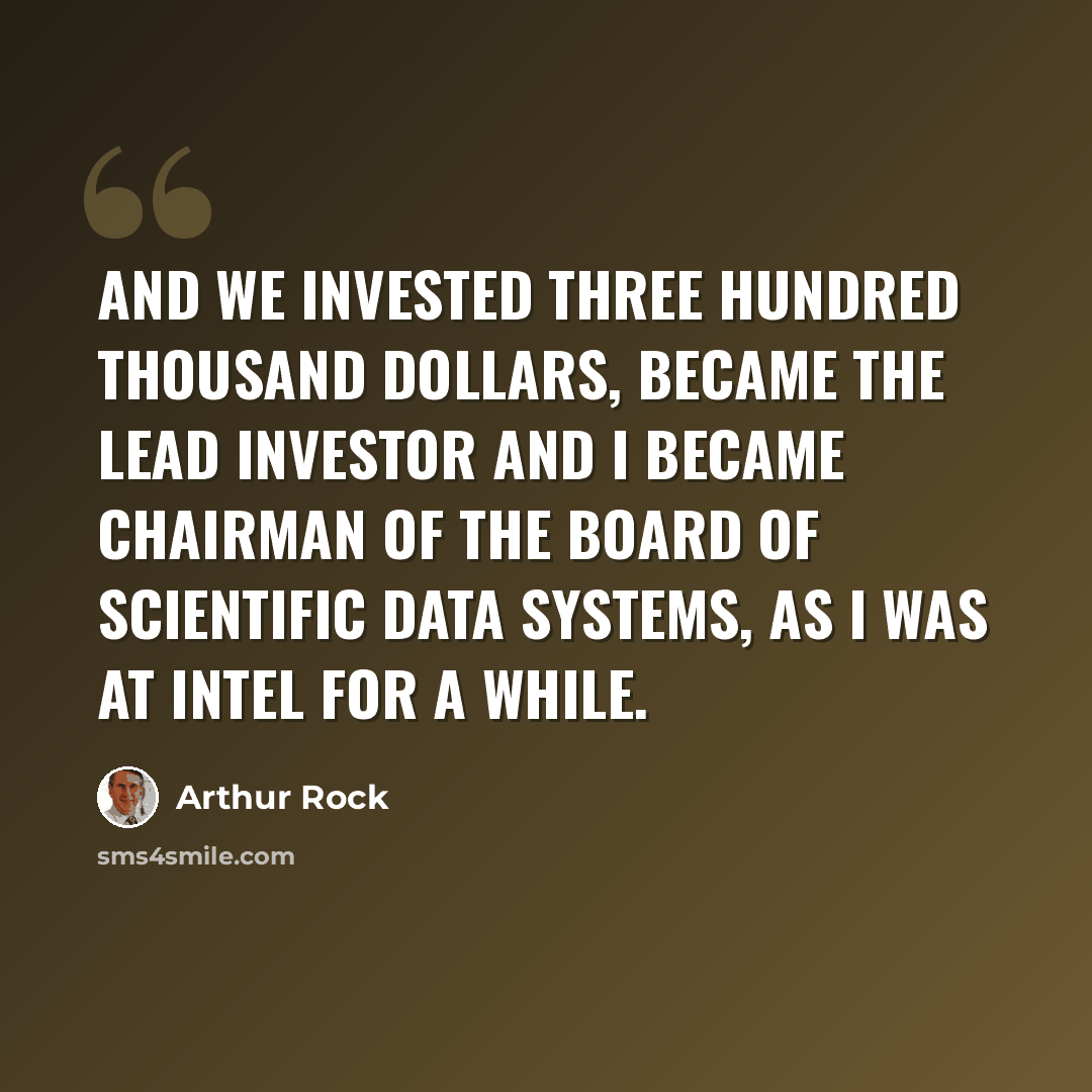 “And we invested three hundred thousand dollars, became the lead investor and I became Chairman of the Board of Scientific Data Systems, as I was at Intel for a while.” quote by Arthur Rock