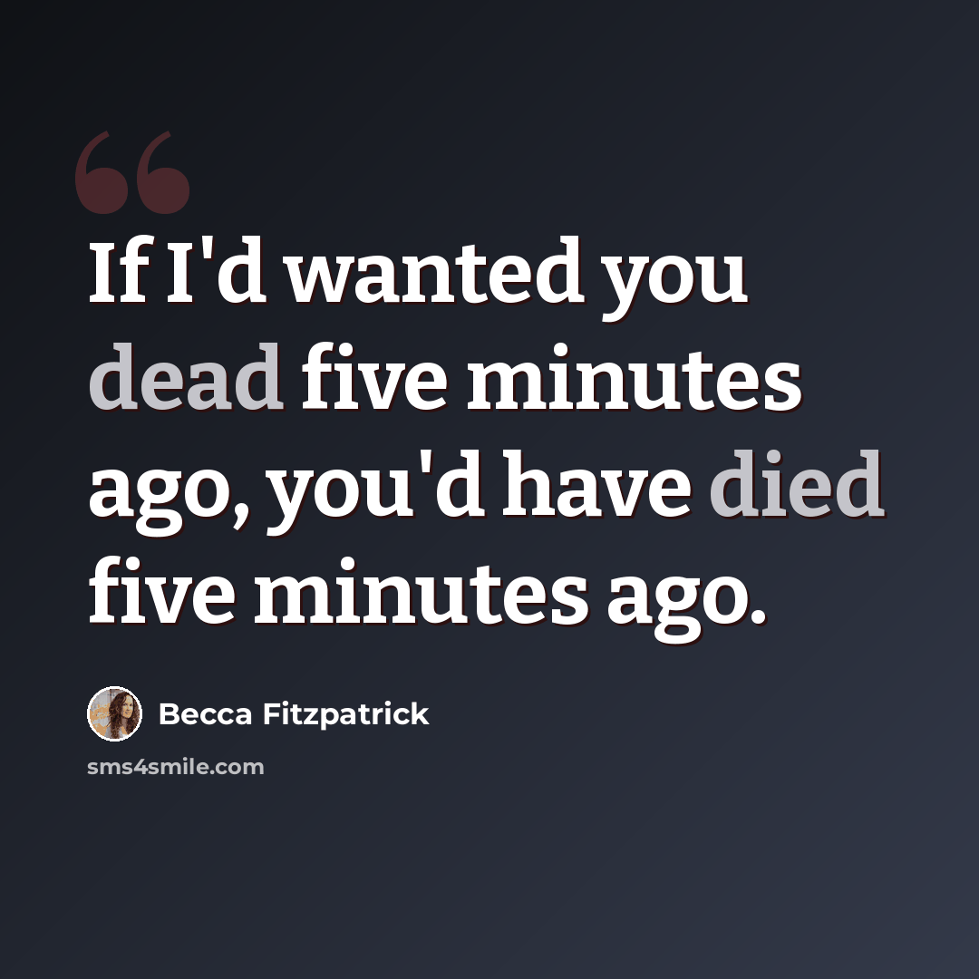 “If I'd wanted you dead five minutes ago, you'd have died five minutes ago.” quote by Becca Fitzpatrick