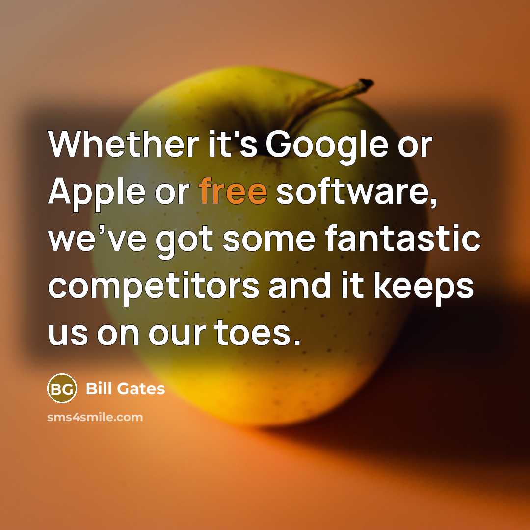 “Whether it's Google or Apple or free software, we've got some fantastic competitors and it keeps us on our toes.” quote by Bill Gates