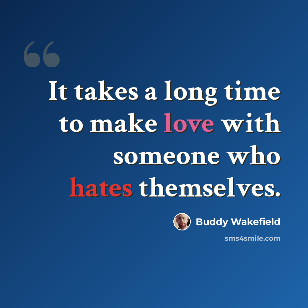 “It takes a long time to make love with someone who hates themselves.” quote by Buddy Wakefield