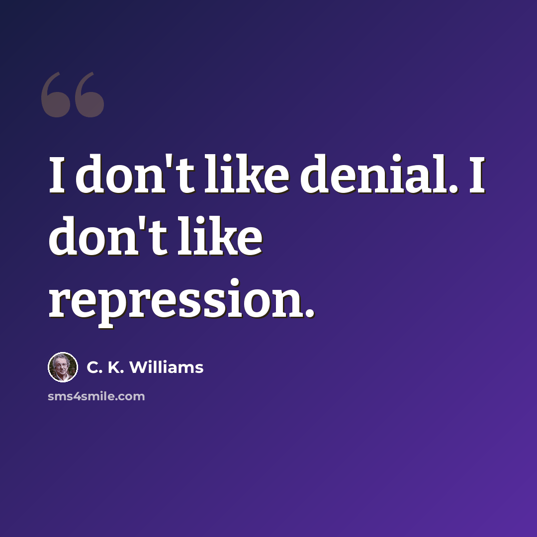 “I don't like denial. I don't like repression.” quote by C. K. Williams