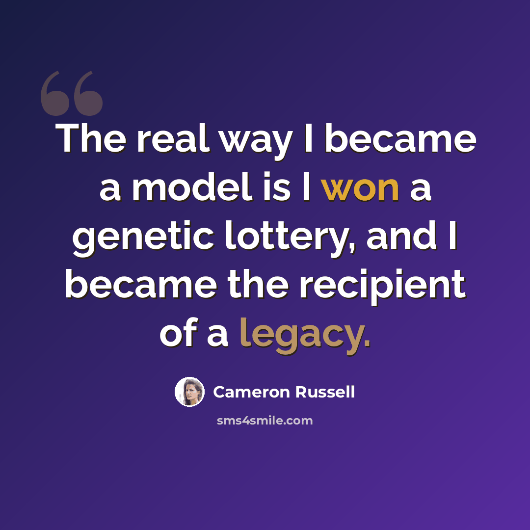 “The real way I became a model is I won a genetic lottery, and I became the recipient of a legacy.” quote by Cameron Russell