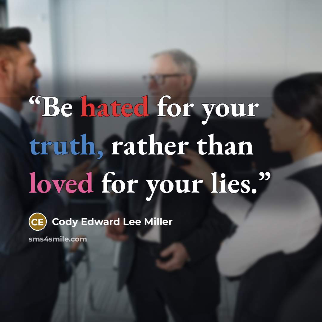 “Be hated for your truth, rather than loved for your lies.” quote by Cody Edward Lee Miller