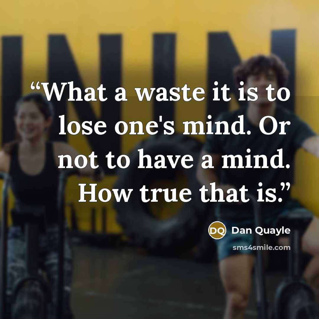 “What a waste it is to lose one's mind. Or not to have a mind. How true that is.” quote by Dan Quayle