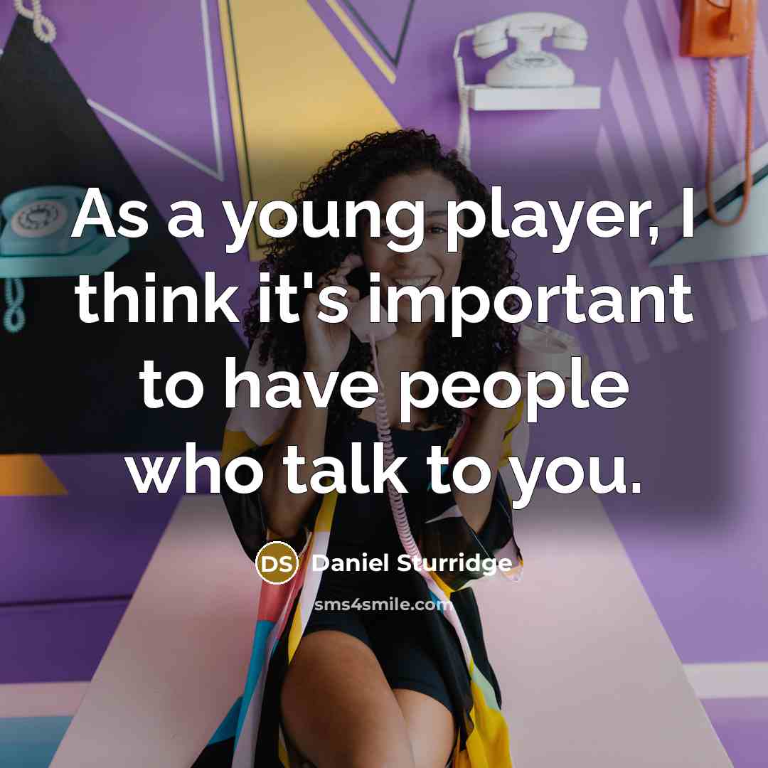 “As a young player, I think it's important to have people who talk to you.” quote by Daniel Sturridge
