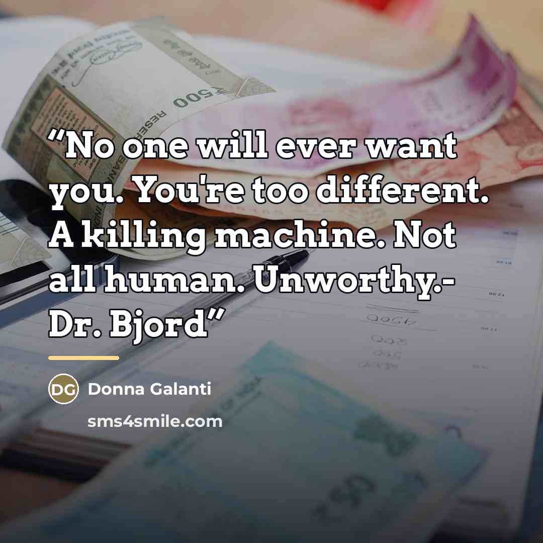 “No one will ever want you. You're too different. A killing machine. Not all human. Unworthy.- Dr. Bjord” quote by Donna Galanti