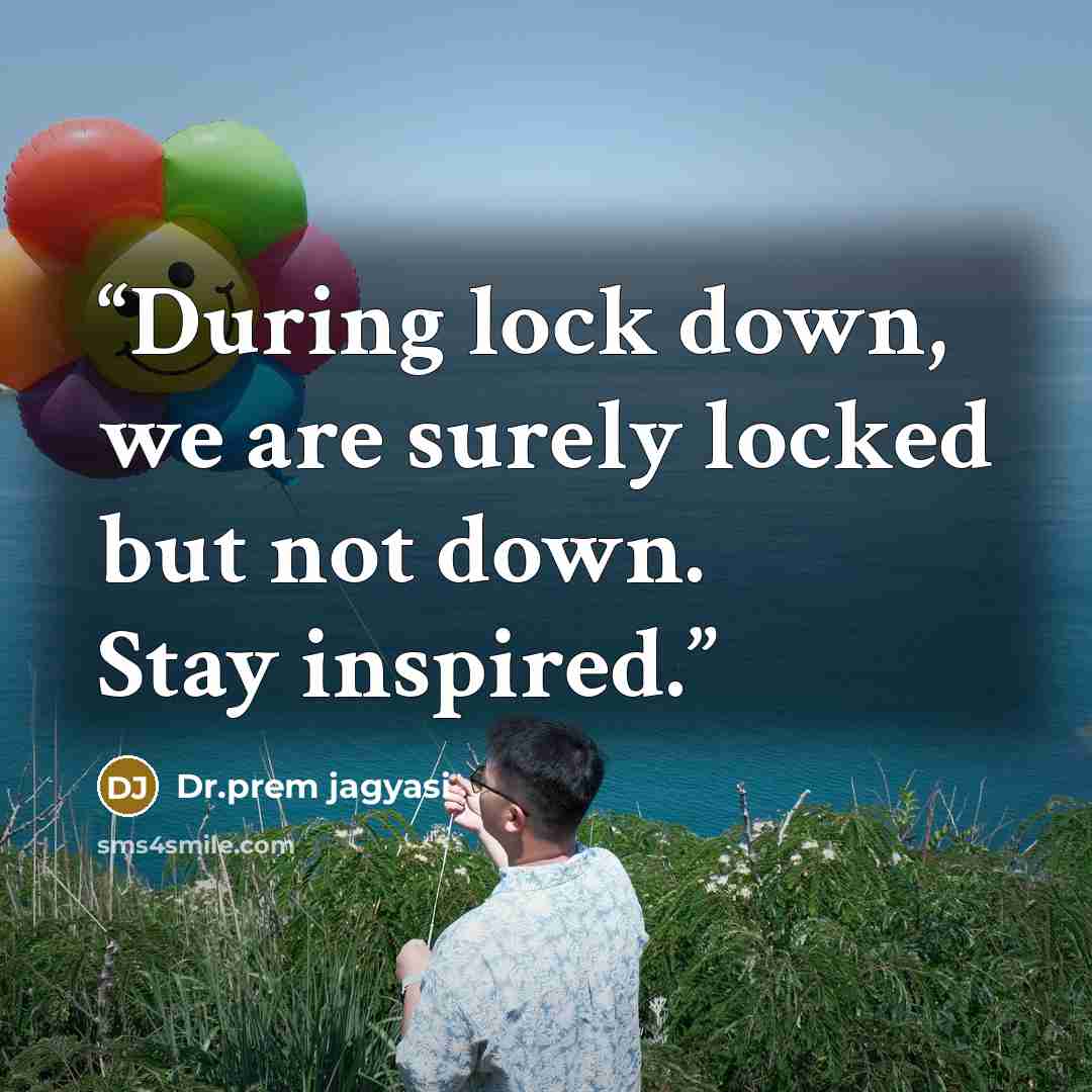 “During lock down, we are surely locked but not down. Stay inspired.” quote by Dr.prem jagyasi