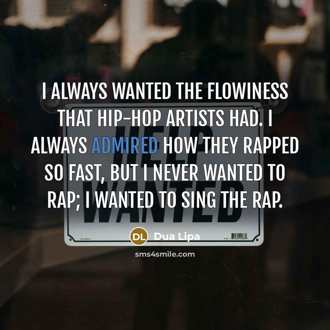 “I always wanted the flowiness that hip-hop artists had. I always admired how they rapped so fast, but I never wanted to rap; I wanted to sing the rap.” quote by Dua Lipa