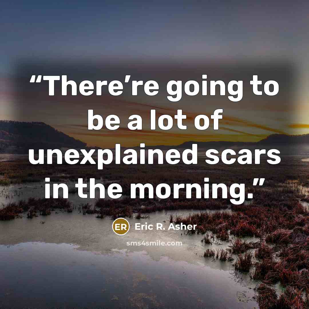 “There’re going to be a lot of unexplained scars in the morning.” quote by Eric R. Asher