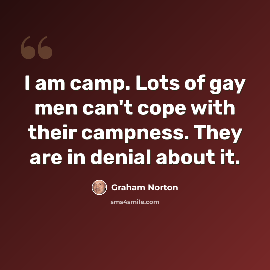 “I am camp. Lots of gay men can't cope with their campness. They are in denial about it.” quote by Graham Norton