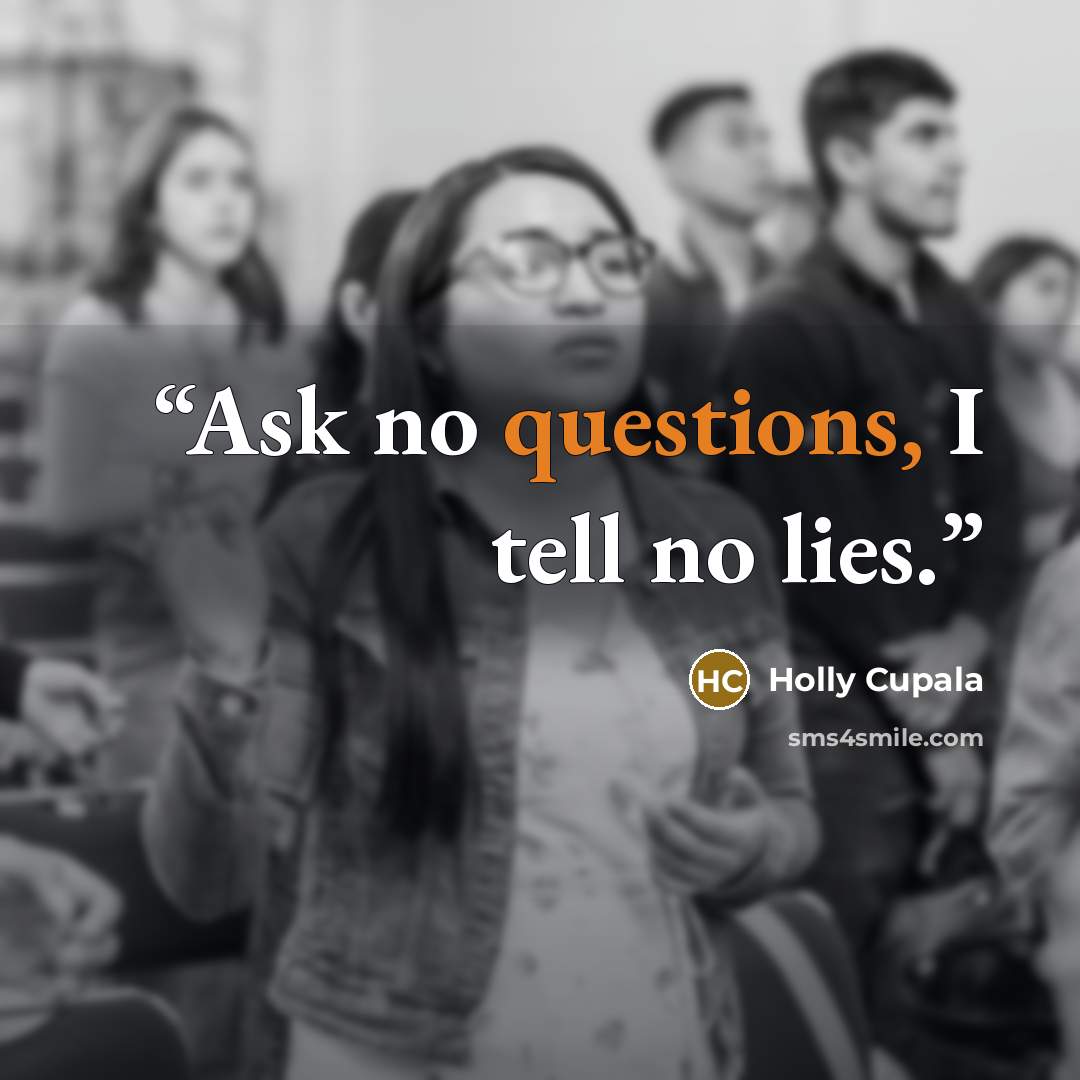 “Ask no questions, I tell no lies.” quote by Holly Cupala