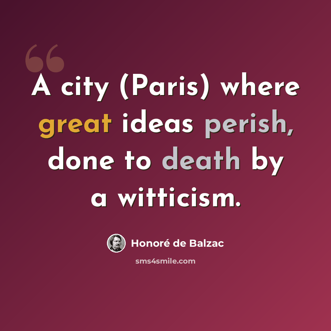 “A city (Paris) where great ideas perish, done to death by a witticism.” quote by Honore De Balzac