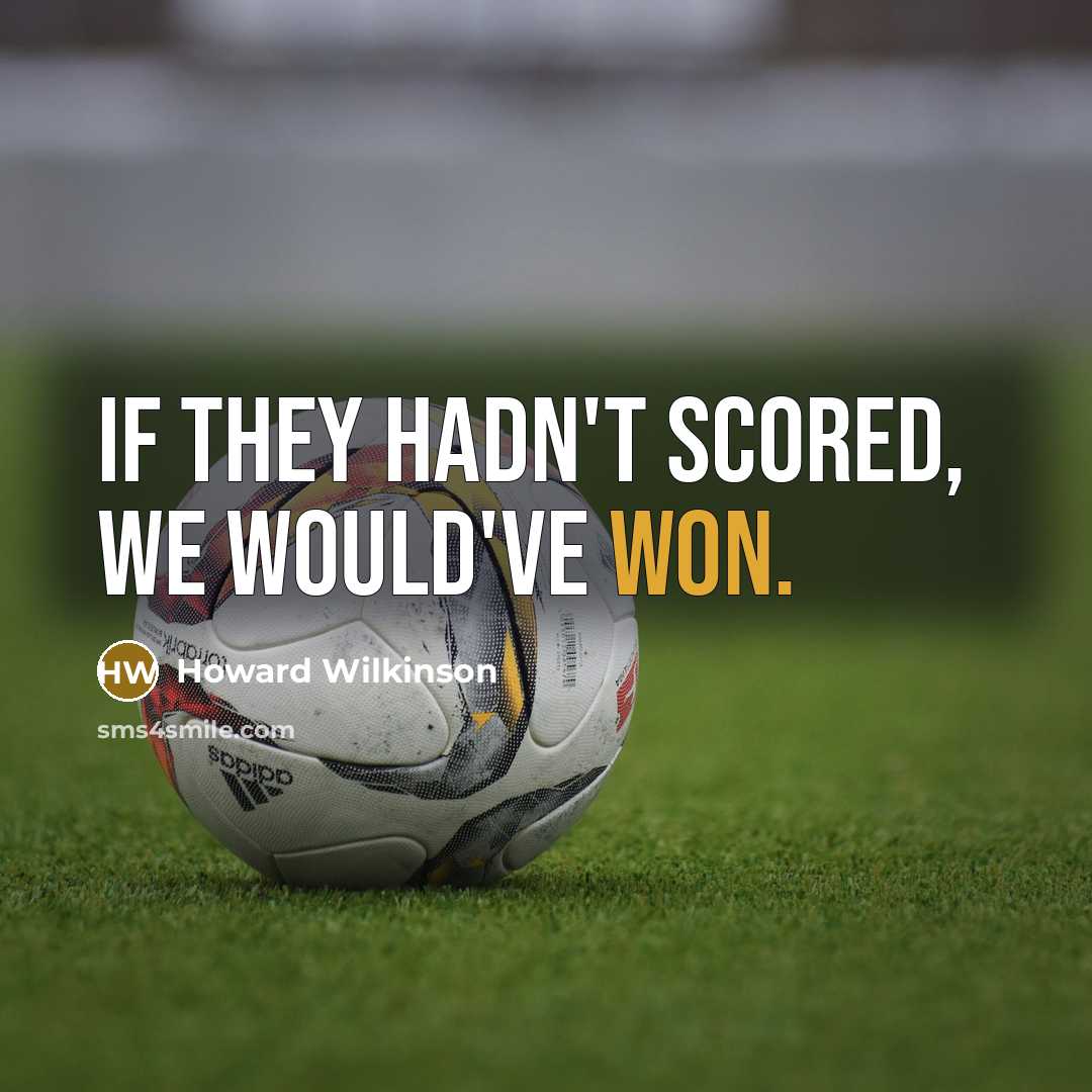 “If they hadn't scored, we would've won.” quote by Howard Wilkinson