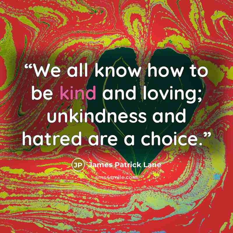 “We all know how to be kind and loving; unkindness and hatred are a choice.” quote by James Patrick Lane